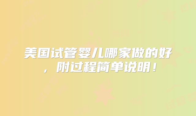 美国试管婴儿哪家做的好，附过程简单说明！