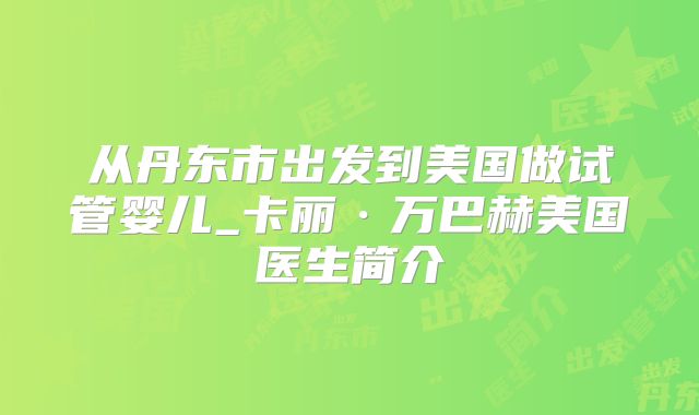 从丹东市出发到美国做试管婴儿_卡丽·万巴赫美国医生简介