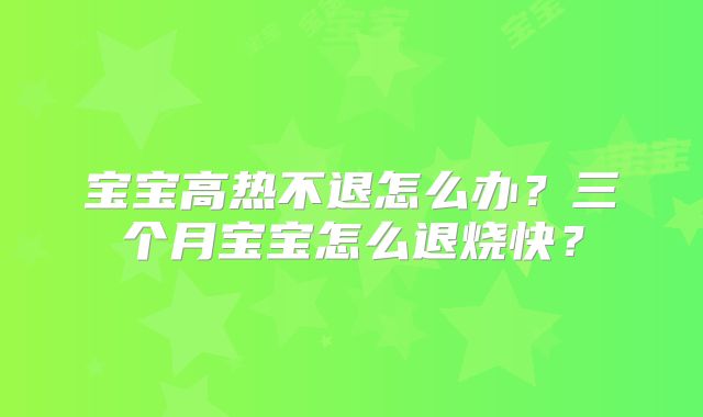 宝宝高热不退怎么办？三个月宝宝怎么退烧快？