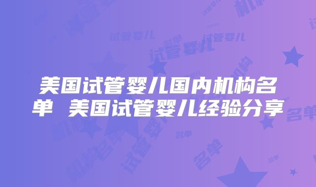 美国试管婴儿国内机构名单 美国试管婴儿经验分享