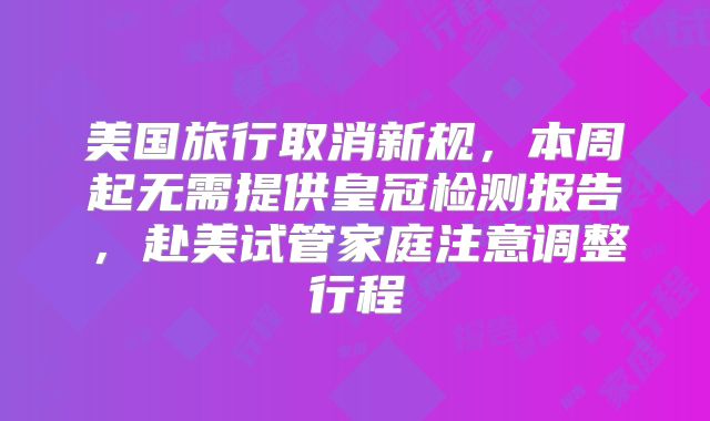 美国旅行取消新规，本周起无需提供皇冠检测报告，赴美试管家庭注意调整行程
