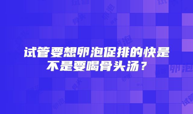 试管要想卵泡促排的快是不是要喝骨头汤？