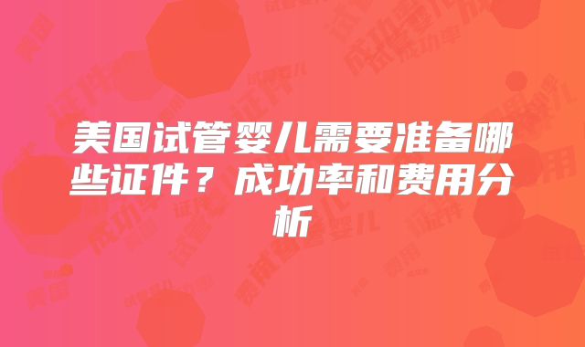 美国试管婴儿需要准备哪些证件？成功率和费用分析
