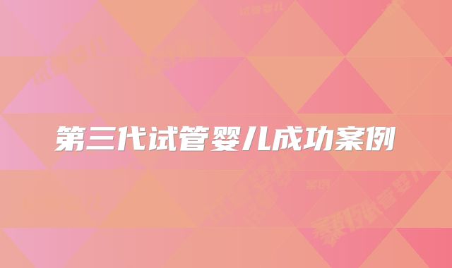 第三代试管婴儿成功案例