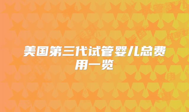 美国第三代试管婴儿总费用一览