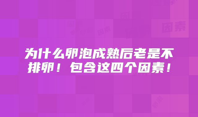 为什么卵泡成熟后老是不排卵!包含这四个因素!