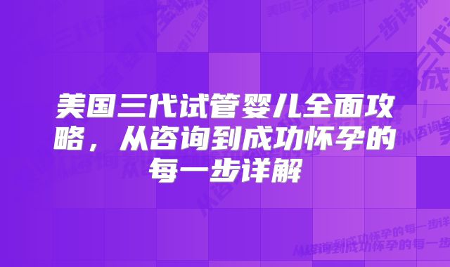 美国三代试管婴儿全面攻略,从咨询到成功怀孕的每一步详解