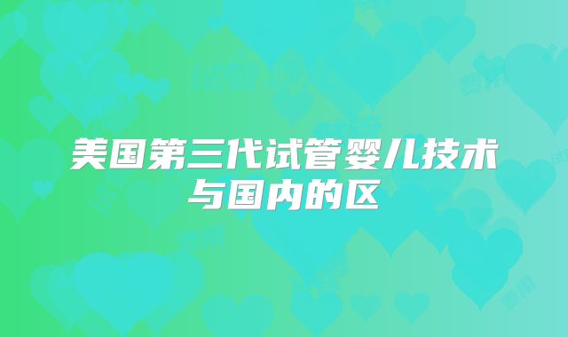 美国第三代试管婴儿技术与国内的区