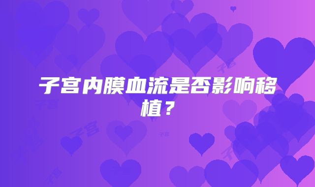 子宫内膜血流是否影响移植？