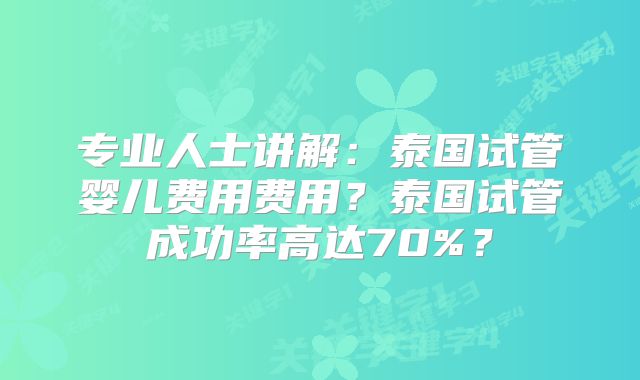 专业人士讲解：泰国试管婴儿费用费用？泰国试管成功率高达70%？