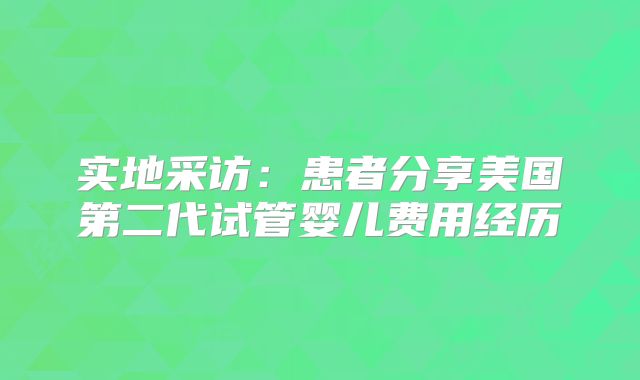 实地采访:患者分享美国第二代试管婴儿费用经历