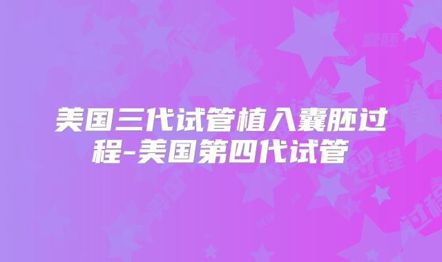 美国三代试管植入囊胚过程-美国第四代试管