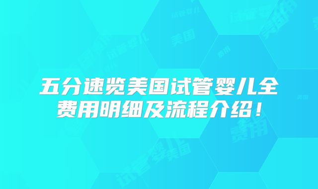 五分速览美国试管婴儿全费用明细及流程介绍！