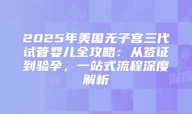 2025年美国无子宫三代试管婴儿全攻略：从签证到验孕，一站式流程深度解析