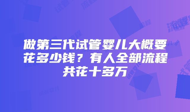 做第三代试管婴儿大概要花多少钱？有人全部流程共花十多万