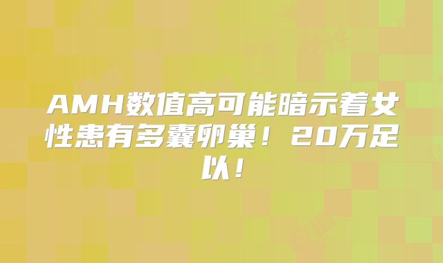 AMH数值高可能暗示着女性患有多囊卵巢！20万足以！