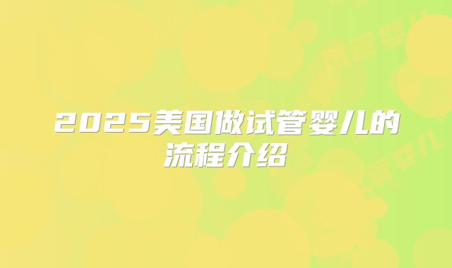 2025美国做试管婴儿的流程介绍