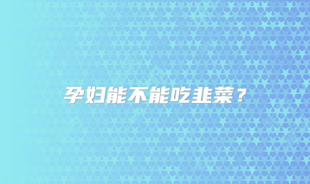 孕妇能不能吃韭菜？