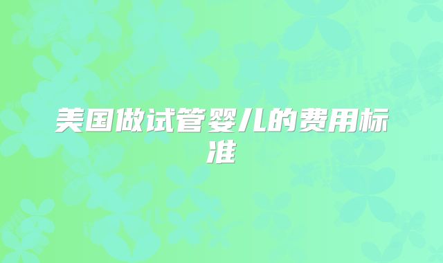 美国做试管婴儿的费用标准