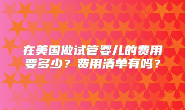 在美国做试管婴儿的费用要多少？费用清单有吗？