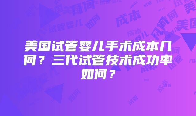 美国试管婴儿手术成本几何？三代试管技术成功率如何？