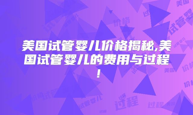 美国试管婴儿价格揭秘,美国试管婴儿的费用与过程！