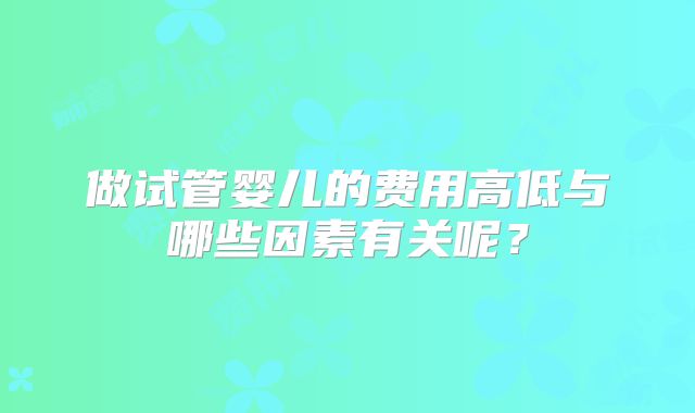 做试管婴儿的费用高低与哪些因素有关呢？