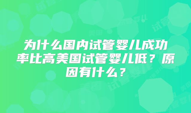 为什么国内试管婴儿成功率比高美国试管婴儿低？原因有什么？