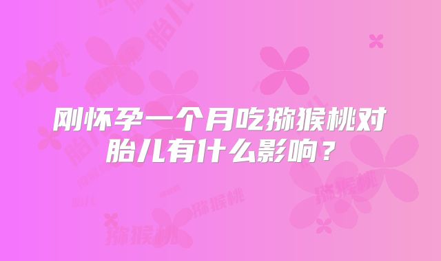 刚怀孕一个月吃猕猴桃对胎儿有什么影响？