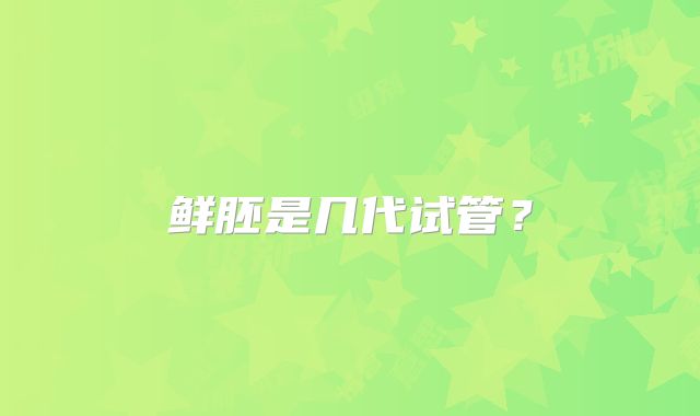 鲜胚是几代试管？