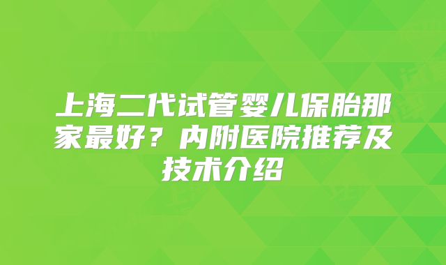 上海二代试管婴儿保胎那家最好？内附医院推荐及技术介绍