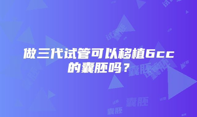 做三代试管可以移植6cc的囊胚吗？