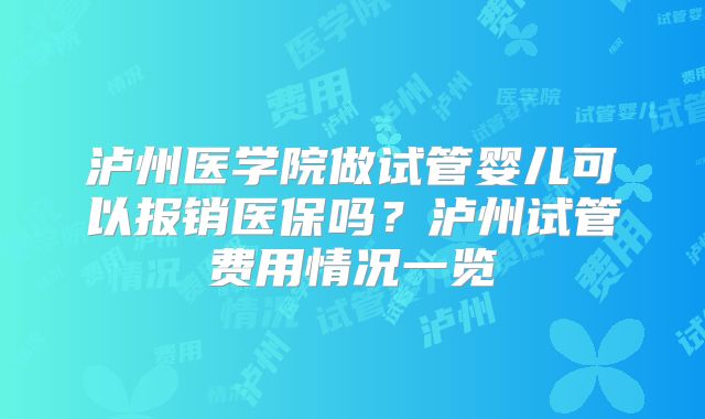 泸州医学院做试管婴儿可以报销医保吗？泸州试管费用情况一览