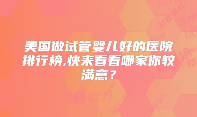 美国做试管婴儿好的医院排行榜,快来看看哪家你较满意?