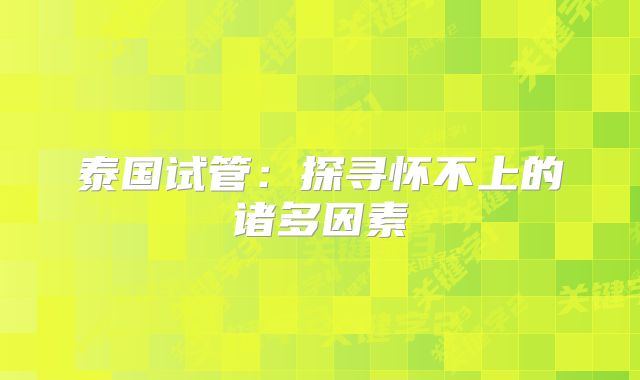 泰国试管：探寻怀不上的诸多因素