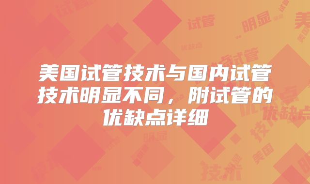 美国试管技术与国内试管技术明显不同，附试管的优缺点详细