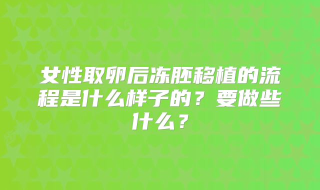 女性取卵后冻胚移植的流程是什么样子的？要做些什么？