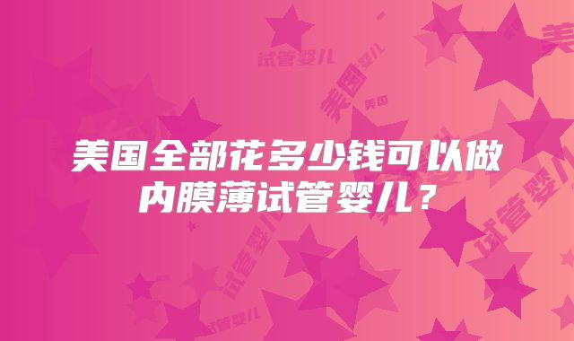 美国全部花多少钱可以做内膜薄试管婴儿？