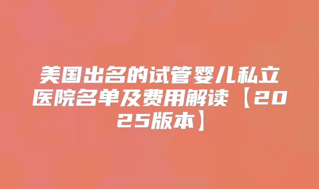 美国出名的试管婴儿私立医院名单及费用解读【2025版本】