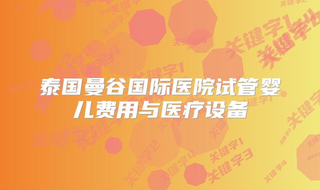 泰国曼谷国际医院试管婴儿费用与医疗设备