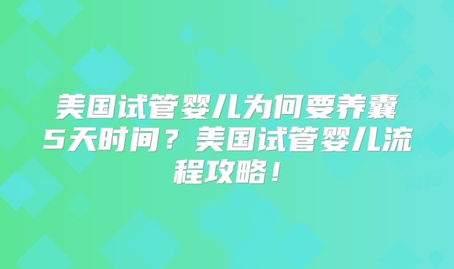 美国试管婴儿为何要养囊5天时间？美国试管婴儿流程攻略！