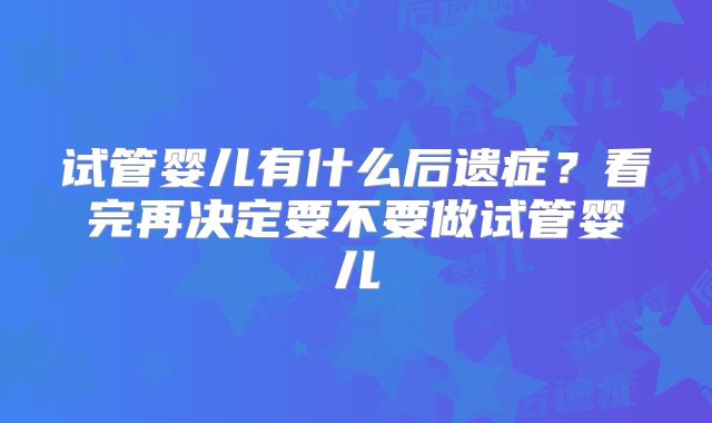 试管婴儿有什么后遗症？看完再决定要不要做试管婴儿