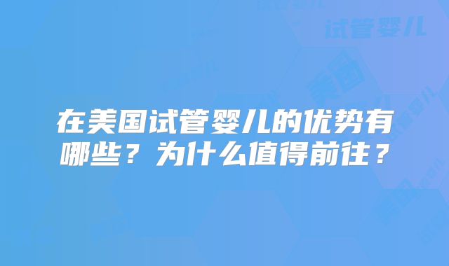 在美国试管婴儿的优势有哪些？为什么值得前往？