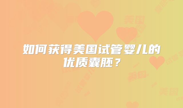 如何获得美国试管婴儿的优质囊胚？