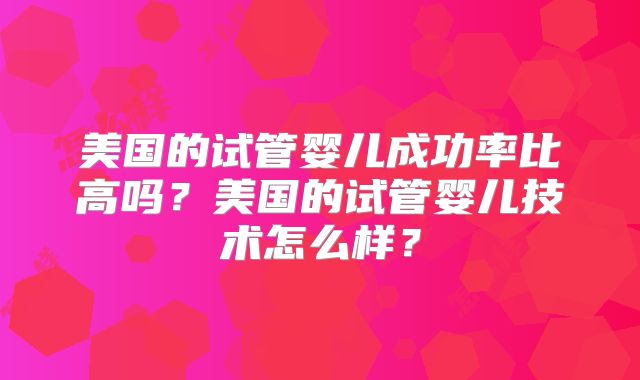 美国的试管婴儿成功率比高吗？美国的试管婴儿技术怎么样？