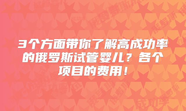 3个方面带你了解高成功率的俄罗斯试管婴儿？各个项目的费用！