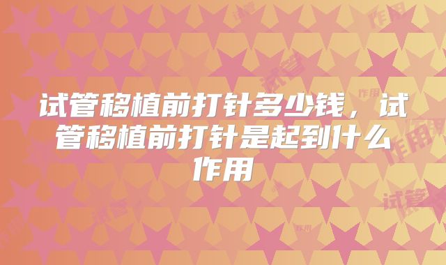 试管移植前打针多少钱，试管移植前打针是起到什么作用