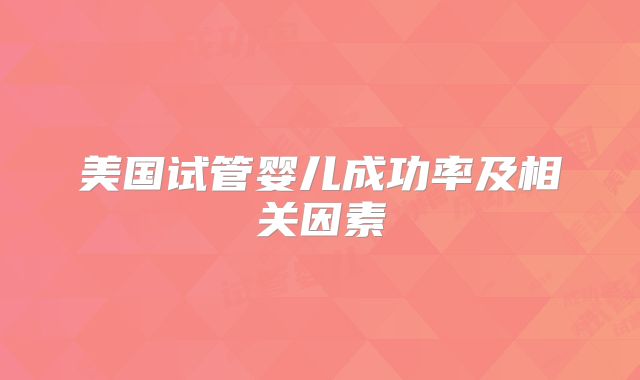 美国试管婴儿成功率及相关因素