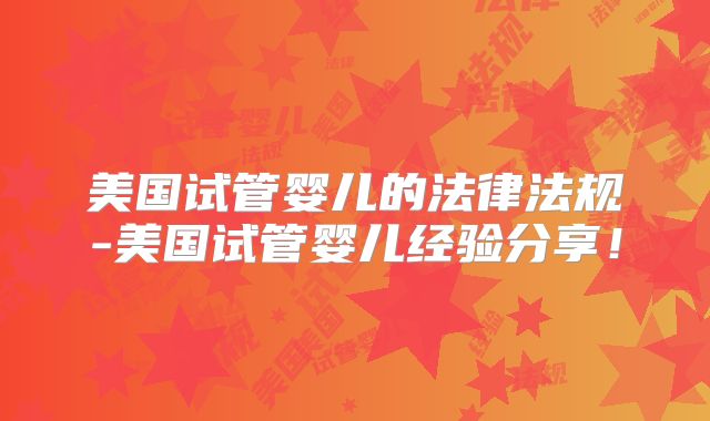 美国试管婴儿的法律法规-美国试管婴儿经验分享！