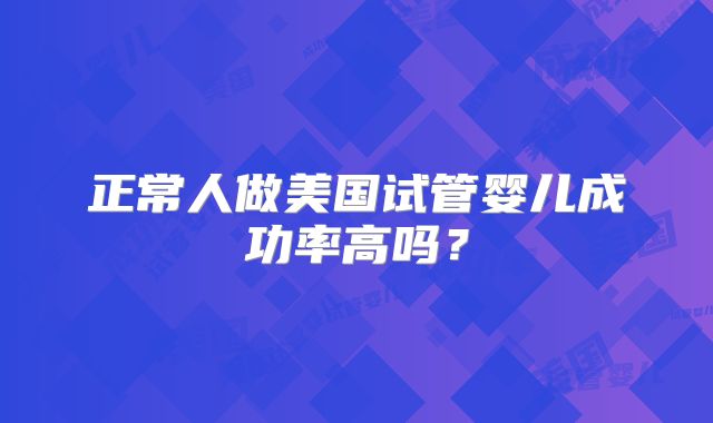正常人做美国试管婴儿成功率高吗？